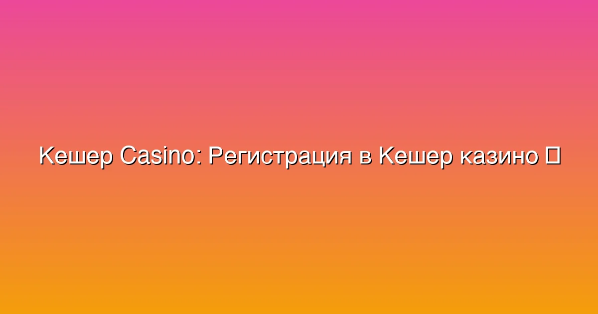 Регистрация в Кешер казино